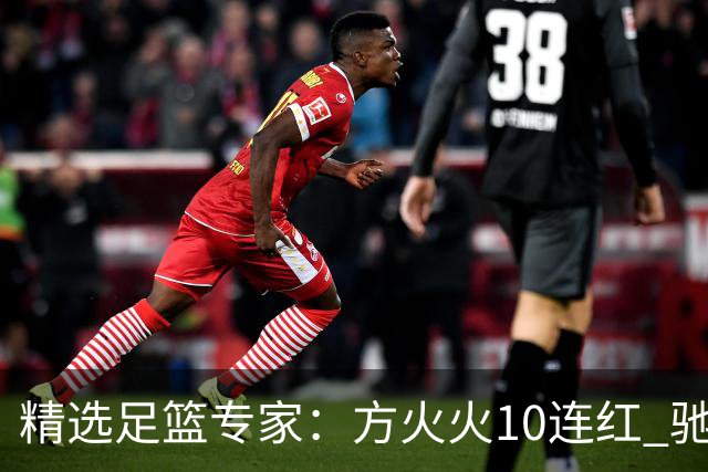 精选足篮专家：方火火10连红 驰哥9连红+长线30中28